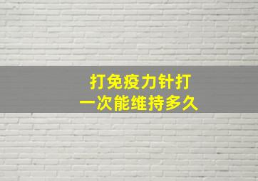 打免疫力针打一次能维持多久