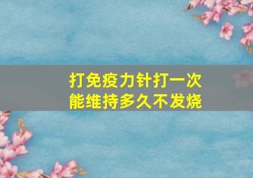 打免疫力针打一次能维持多久不发烧