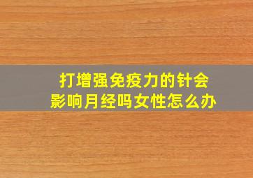 打增强免疫力的针会影响月经吗女性怎么办