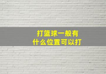 打篮球一般有什么位置可以打