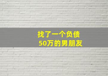 找了一个负债50万的男朋友