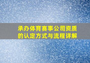 承办体育赛事公司资质的认定方式与流程详解