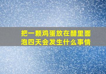 把一颗鸡蛋放在醋里面泡四天会发生什么事情