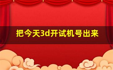 把今天3d开试机号出来