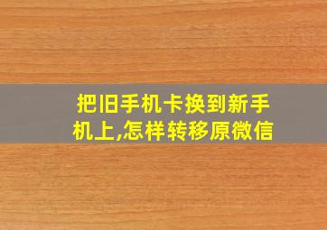 把旧手机卡换到新手机上,怎样转移原微信