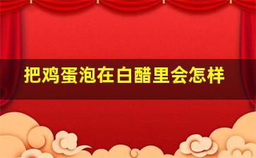 把鸡蛋泡在白醋里会怎样