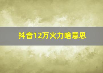 抖音12万火力啥意思