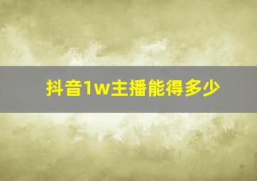 抖音1w主播能得多少