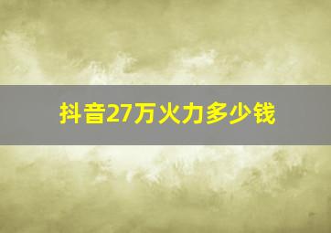 抖音27万火力多少钱