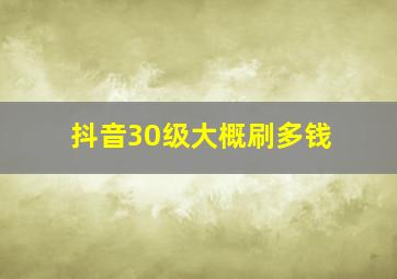 抖音30级大概刷多钱