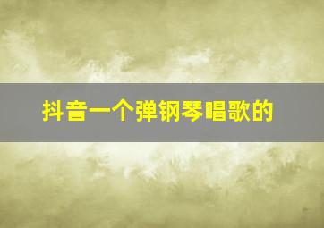 抖音一个弹钢琴唱歌的