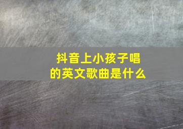 抖音上小孩子唱的英文歌曲是什么