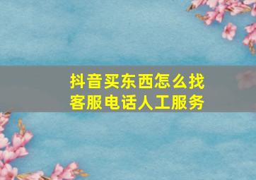 抖音买东西怎么找客服电话人工服务