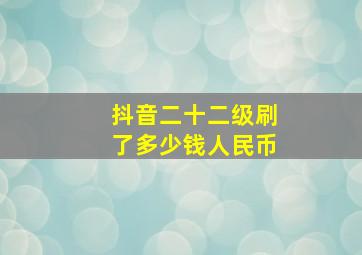 抖音二十二级刷了多少钱人民币