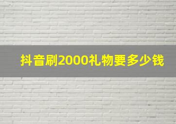 抖音刷2000礼物要多少钱