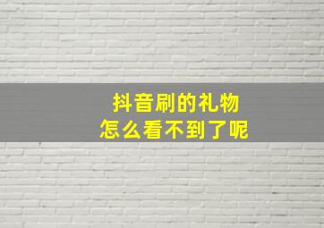 抖音刷的礼物怎么看不到了呢