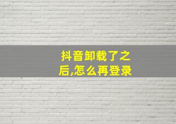 抖音卸载了之后,怎么再登录