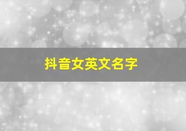 抖音女英文名字