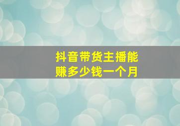 抖音带货主播能赚多少钱一个月