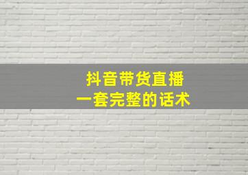 抖音带货直播一套完整的话术