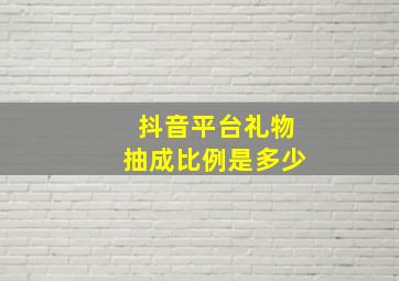 抖音平台礼物抽成比例是多少