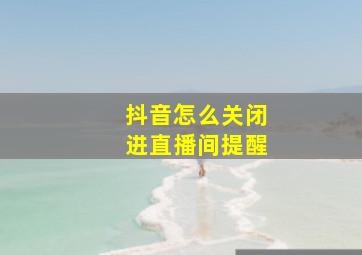 抖音怎么关闭进直播间提醒