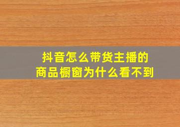 抖音怎么带货主播的商品橱窗为什么看不到