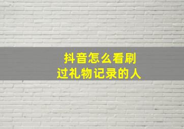 抖音怎么看刷过礼物记录的人