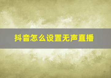 抖音怎么设置无声直播