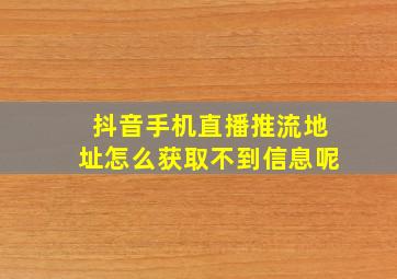 抖音手机直播推流地址怎么获取不到信息呢