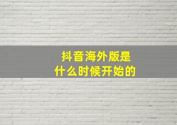 抖音海外版是什么时候开始的