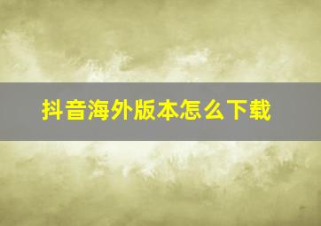 抖音海外版本怎么下载