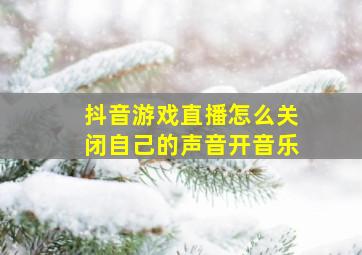 抖音游戏直播怎么关闭自己的声音开音乐