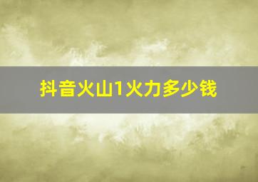 抖音火山1火力多少钱