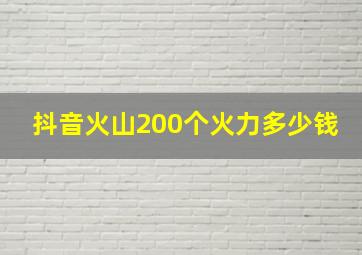 抖音火山200个火力多少钱