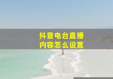 抖音电台直播内容怎么设置