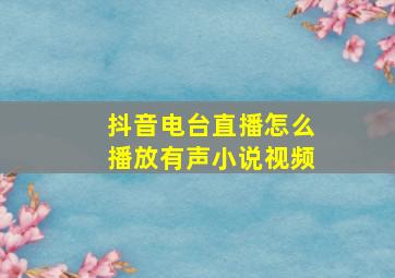 抖音电台直播怎么播放有声小说视频