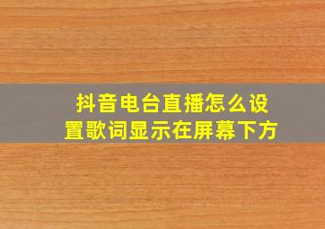 抖音电台直播怎么设置歌词显示在屏幕下方