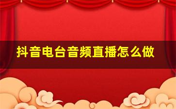 抖音电台音频直播怎么做