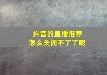 抖音的直播推荐怎么关闭不了了呢