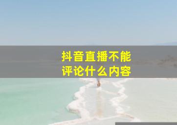 抖音直播不能评论什么内容