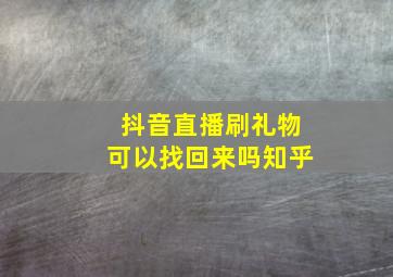 抖音直播刷礼物可以找回来吗知乎