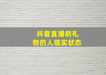 抖音直播刷礼物的人现实状态