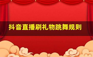 抖音直播刷礼物跳舞规则