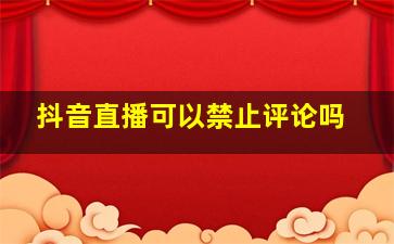 抖音直播可以禁止评论吗