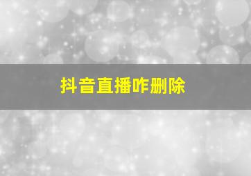 抖音直播咋删除