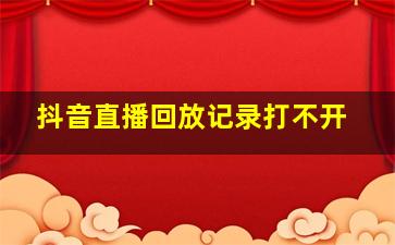 抖音直播回放记录打不开