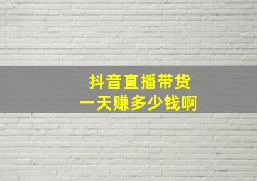 抖音直播带货一天赚多少钱啊