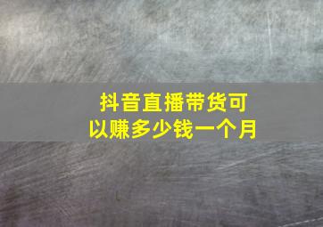 抖音直播带货可以赚多少钱一个月