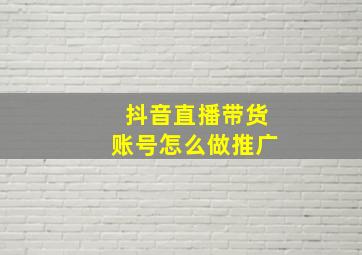 抖音直播带货账号怎么做推广